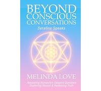 Beyond Conscious Conversations: Serafina Speaks - Answering Humanity's Deepest Questions, Shattering Illusion and Awakening Truth