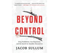 Beyond Control Drug Prohibition, Gun Regulation, and the Search for Sensible Alternatives - Jacob Sullum - Prometheus - ebook (ePub) - Livre