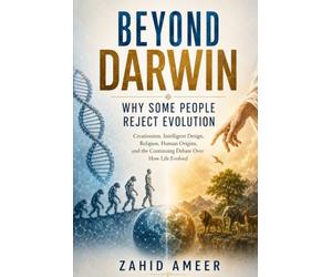 Beyond Darwin: Why Some People Reject Evolution: Creationism, Intelligent Design, Religion, Human Origins, and the Continuing Debate Over How Life Evolved