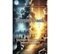 Beyond Death: Unveiling the Dimensions of Life, Judgment, and Eternity