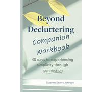 Beyond Decluttering Companion Workbook: 40 days to experiencing simplicity through connection