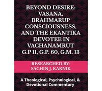 BEYOND DESIRE: VASANA, BRAHMARUP CONSCIOUSNESS, AND THE EKANTIK DEVOTEE IN VACHANAMRUT G.P 11, G.P. 60, G.M. 13: A Theological, Psychological, and ... ભક્ત (The Exclusive, Integrated Devotee)