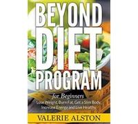 Beyond Diet Program For Beginners: Lose Weight, Burn Fat, Get a Slim Body, Increase Energy and Live Healthy Alston, Valerie (Auteur)