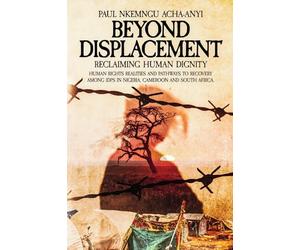 Beyond Displacement: Reclaiming Human Dignity - Human Rights Realities and Pathways to Recovery Among IDPs in Nigeria, Cameroon and South Africa