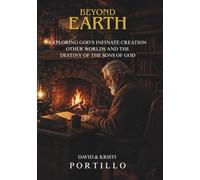 BEYOND EARTH: Exploring God's Infinate Creation Other Worlds and Destiny of The Sons of God