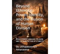 Beyond Ethnicity- Power, Identity, and the Illusion of Human Division: BOOK II POWER, LANGUAGE, RELIGION, AND THE MANUFACTURE OF ETHNICITY