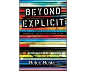Beyond Explicit Pornography and the Displacement of Sex by Helen Hester Helen Hester (Auteur)
