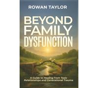Beyond Family Dysfunction: A Guide to Healing from Toxic Relationships and Generational Trauma