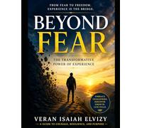 Beyond Fear The Transformation Power of Experience: How Life's Challenges Teach wisdom That Books Cannot