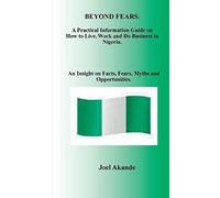 Beyond Fears: A Practical Information Guide On How To Live, Work And Do Business In Nigeria.