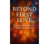 Beyond First Love: From Spiritual Passion to Lasting Transformation - Building Unshakable Faith, Pure Love, and a Spirit-Led Life