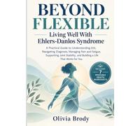Beyond Flexible: Living Well With Ehlers-Danlos Syndrome: A Practical Guide to Understanding EDS, Navigating Diagnosis, Managing Pain and Fatigue, ... and Building a Life That Works for You