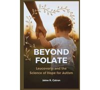 Beyond Folate: Leucovorin and the Science of Hope for Autism: Inside the Emerging Link Between Folate Metabolism, the Brain, and Behavior