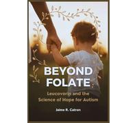 Beyond Folate: Leucovorin and the Science of Hope for Autism: Inside the Emerging Link Between Folate Metabolism, the Brain, and Behavior