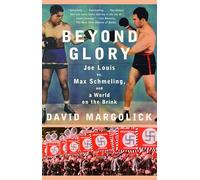 Beyond Glory: Joe Louis vs. Max Schmeling, and a World on the Brink