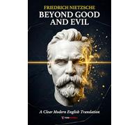 Beyond Good and Evil Friedrich Nietzsche: A Clear and Modern English Translation of Morality, Power, and the Roots of Human Values, for Curious Minds