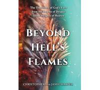 Beyond Hell's Flames: The True Story of God's Love from the Depths of Despair to the Heights of Heaven