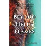 Beyond Hell's Flames: The True Story Of God's Love From The Depths Of Despair To The Heights Of Heaven Paperback Book By Christopher Harper