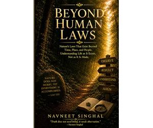 Beyond Human Laws: Nature’s Law That Exists Beyond Time, Place, and People. Understanding Life as It Exists, Not as It Is Made.