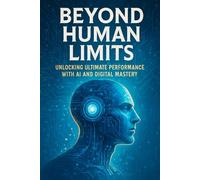 Beyond Human Limits: Unlocking Ultimate Performance with AI and Digital Mastery