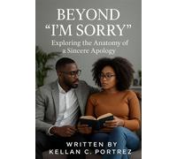 Beyond “I’m Sorry”: Exploring The Anatomy Of A Sincere Apology - Kellan C Portrez - Kellan C Portrez - ebook (ePub) - Livre
