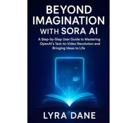 Beyond Imagination with Sora AI: A Step-by-Step User Guide to Mastering OpenAI’s Text-to-Video Revolution and Bringing Ideas to Life