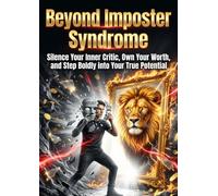 Beyond Imposter Syndrome: Silence Your Inner Critic, Own Your Worth, and Step Boldly into Your True Potential