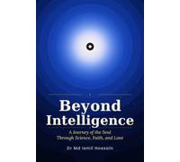 Beyond Intelligence: A Journey of the Soul Through Science, Faith, and Love