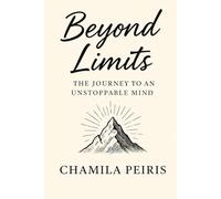 Beyond Limits: Unlocking the Power of an Unstoppable Mind: A Guide to Building Confidence, Focus, and Emotional Strength