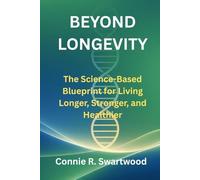 Beyond Longevity: The Science-Based Blueprint for Living Longer, Stronger, and Healthier