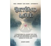 Beyond Love: A transformative journey into true love, healing heartbreak, cultivating self-love, and discovering the spiritual essence of divine love