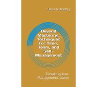 Beyond Mastering: Techniques For Time, Team, And Self Management: Elevating Your Management Game