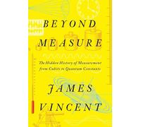 Beyond Measure: The Hidden History of Measurement from Cubits to Quantum Constants