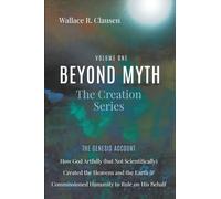 Beyond Myth: The Creation Series, Volume One: The Genesis Account: How God Artfully (but Not Scientifically) Created the Heavens and the Earth and Commissioned Humanity to Rule on His Behalf