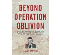 Beyond Operation Oblivion A Canadian Spy Before, During, and After the Fall of Hong Kong, 1941 - Allan Bartley - Heritage House - ebook (ePub) - Livre