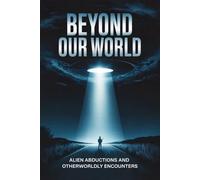 Beyond Our World: Alien Abductions and Otherworldly Encounters