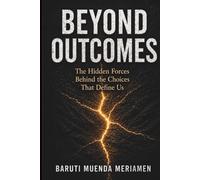 Beyond Outcomes: The Hidden Forces Behind the Choices That Define Us