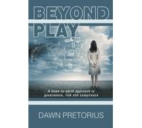 Beyond Play: A down-to-earth approach to governance, risk and compliance by Dawn Pretorius (2014-05-02)
