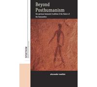 Beyond Posthumanism: The German Humanist Tradition and the Future of the Humanities