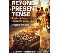 Beyond Present Tense to Conversation Fluency in 15 Minutes a Day: The Definitive Second Book of the Spanish Learner