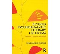 Beyond Psychoanalytic Literary Criticism: Between Literature and Mind - [Version Originale] Inconnu (Auteur)