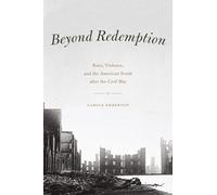 Beyond Redemption: Race, Violence, and the American South after the Civil War