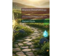 Beyond Rheumatology: A Root-Cause Guide to Reversing Autoimmune Illness, Healing the Gut, and Eliminating Chronic Joint Pain Naturally