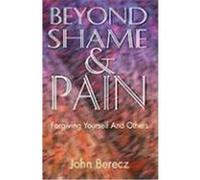 Beyond Shame and Pain: Forgiving Yourself and Others Berecz, John Michael (Auteur)