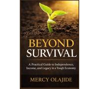 BEYOND SURVIVAL: A Guide to Building Independence, Income, Discipline, and Legacy in a Tough Economy