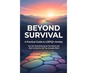 BEYOND SURVIVAL: A Practical Guide to LGBTQI+ Anxiety - You Can Stop Bracing for the Worst and Start Living the Life You Actually Want