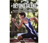 Beyond Talent: Building Mental Toughness and Resilience in Young Athletes: Proven Strategies to Overcome Hidden Obstacles, Prevent Burnout, and Achieve Long-Term Success in Youth Sports