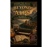 Beyond the Alps: The Story of Italian Progressive Rock: The Essential Book on PFM, Banco, Le Orme, Area and the Golden Age of Italian Prog