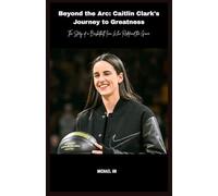 Beyond the Arc: Caitlin Clark's Journey to Greatness: The Story of a Basketball Icon Who Redefined the Game