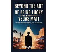 Beyond the Art of Being Lucky: The Story of Vegas Matt: The Untold Biography of Hustle, Risk, and Resilience